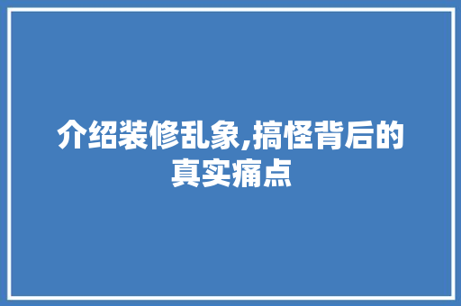 介绍装修乱象,搞怪背后的真实痛点
