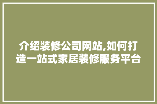 介绍装修公司网站,如何打造一站式家居装修服务平台