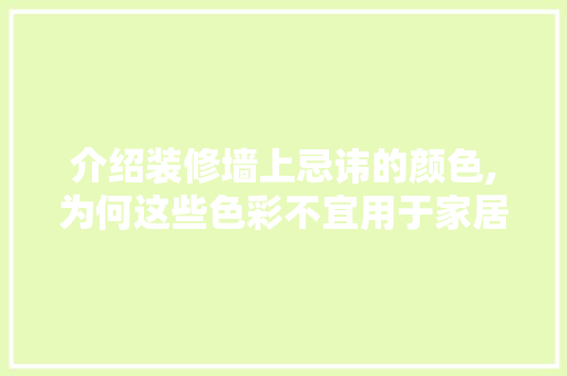 介绍装修墙上忌讳的颜色,为何这些色彩不宜用于家居装饰