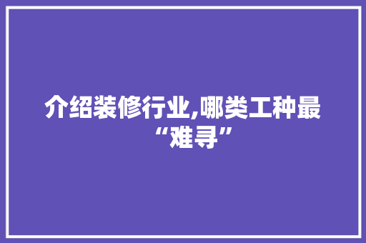 介绍装修行业,哪类工种最“难寻”
