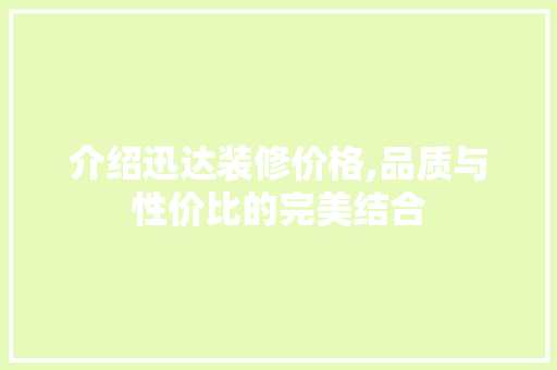 介绍迅达装修价格,品质与性价比的完美结合
