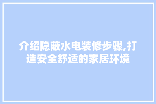 介绍隐蔽水电装修步骤,打造安全舒适的家居环境