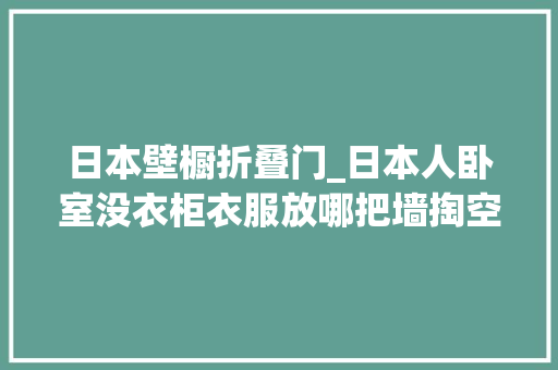 日本壁橱折叠门_日本人卧室没衣柜衣服放哪把墙掏空加扇门真能当柜子用