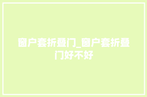窗户套折叠门_窗户套折叠门好不好