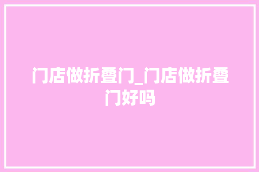 门店做折叠门_门店做折叠门好吗