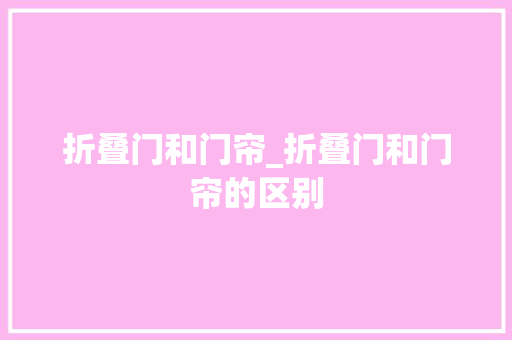 折叠门和门帘_折叠门和门帘的区别