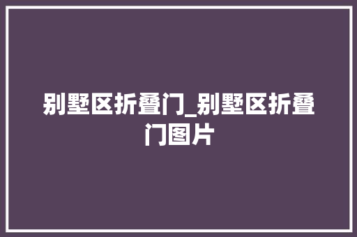 别墅区折叠门_别墅区折叠门图片