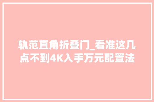 轨范直角折叠门_看准这几点不到4K入手万元配置法度模范冰箱