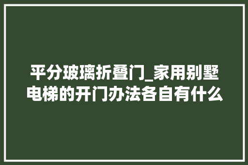 平分玻璃折叠门_家用别墅电梯的开门办法各自有什么优缺点