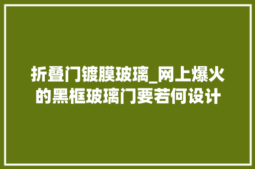 折叠门镀膜玻璃_网上爆火的黑框玻璃门要若何设计