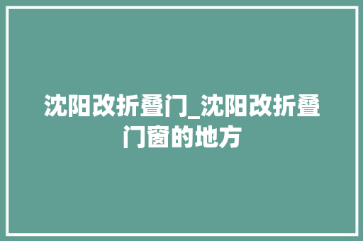 沈阳改折叠门_沈阳改折叠门窗的地方