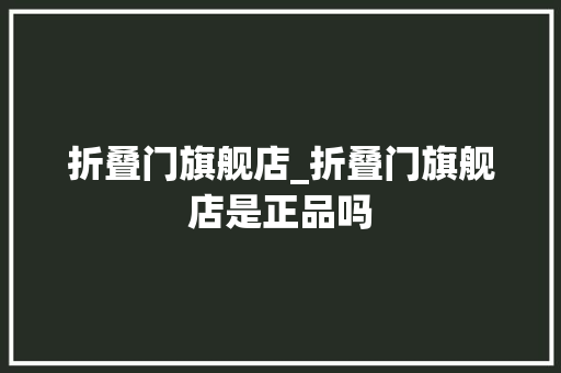 折叠门旗舰店_折叠门旗舰店是正品吗