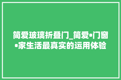 简爱玻璃折叠门_简爱•门窗•家生活最真实的运用体验莫过于此