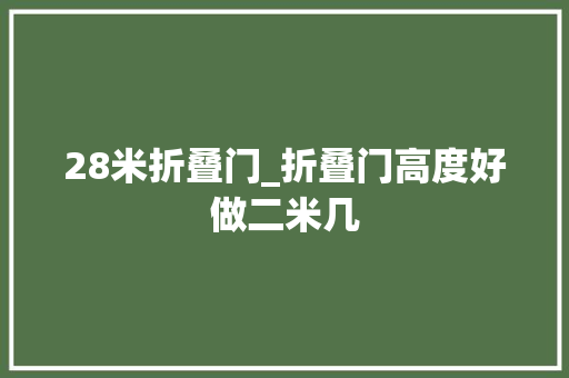 28米折叠门_折叠门高度好做二米几