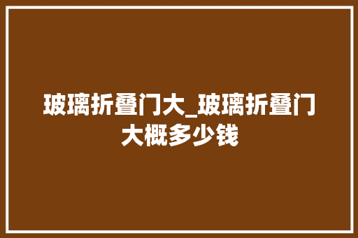 玻璃折叠门大_玻璃折叠门大概多少钱