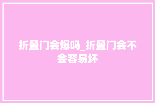 折叠门会爆吗_折叠门会不会容易坏