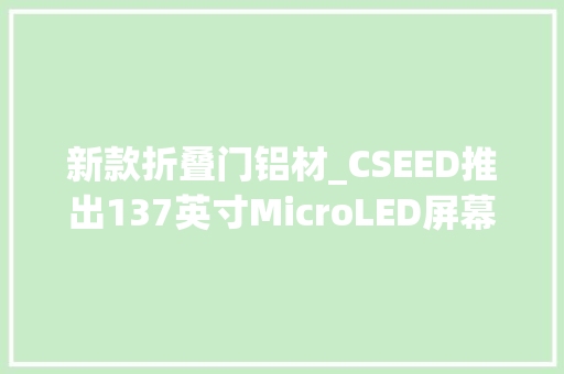 新款折叠门铝材_CSEED推出137英寸MicroLED屏幕可折叠航空铝材机身