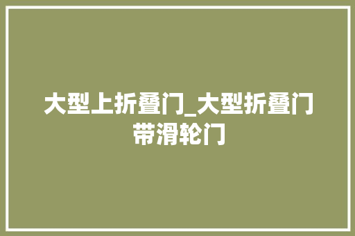 大型上折叠门_大型折叠门带滑轮门