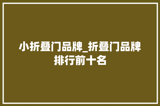 小折叠门品牌_折叠门品牌排行前十名