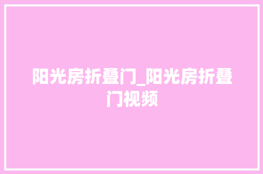 阳光房折叠门_阳光房折叠门视频