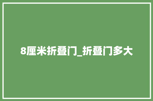 8厘米折叠门_折叠门多大