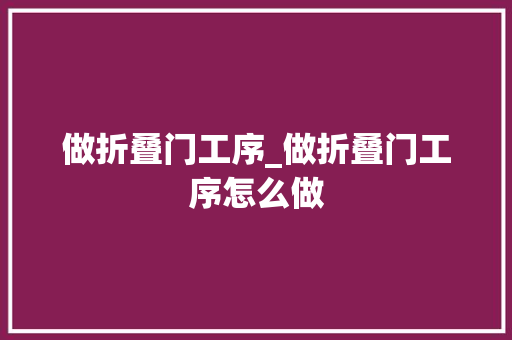 做折叠门工序_做折叠门工序怎么做