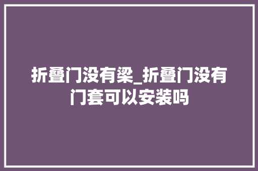 折叠门没有梁_折叠门没有门套可以安装吗