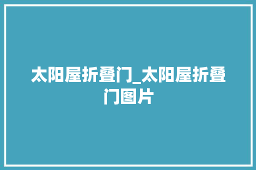 太阳屋折叠门_太阳屋折叠门图片