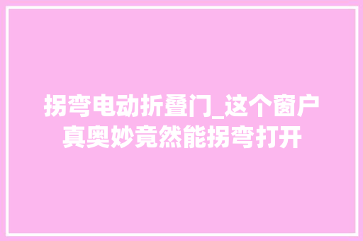 拐弯电动折叠门_这个窗户真奥妙竟然能拐弯打开