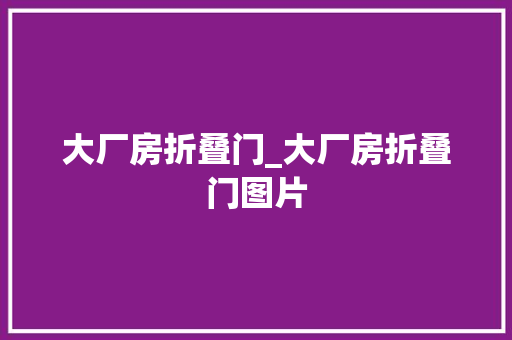 大厂房折叠门_大厂房折叠门图片