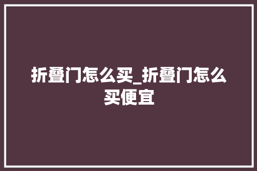 折叠门怎么买_折叠门怎么买便宜