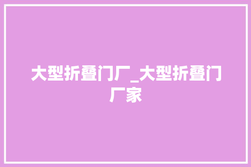 大型折叠门厂_大型折叠门厂家