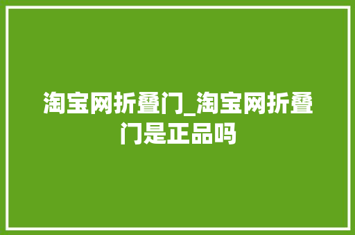 淘宝网折叠门_淘宝网折叠门是正品吗