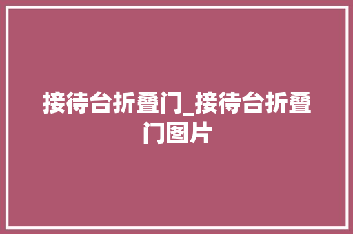 接待台折叠门_接待台折叠门图片