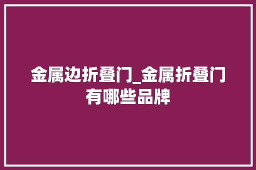 金属边折叠门_金属折叠门有哪些品牌
