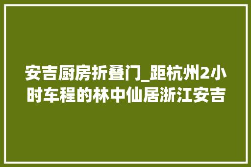 安吉厨房折叠门_距杭州2小时车程的林中仙居浙江安吉了如三舍