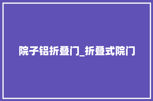 院子铝折叠门_折叠式院门