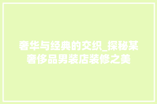 奢华与经典的交织_探秘某奢侈品男装店装修之美
