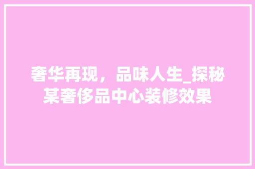 奢华再现，品味人生_探秘某奢侈品中心装修效果