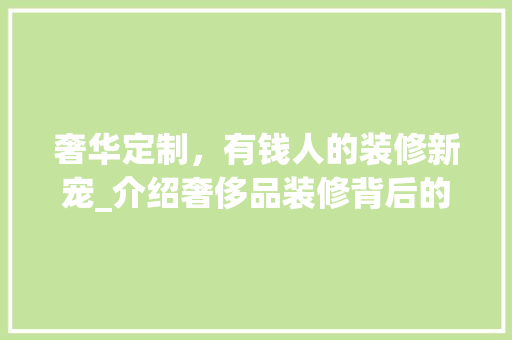 奢华定制，有钱人的装修新宠_介绍奢侈品装修背后的故事