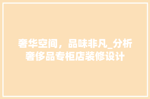奢华空间，品味非凡_分析奢侈品专柜店装修设计