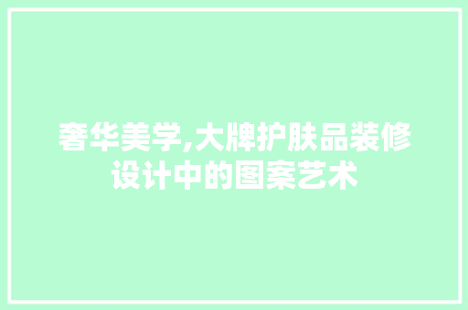 奢华美学,大牌护肤品装修设计中的图案艺术