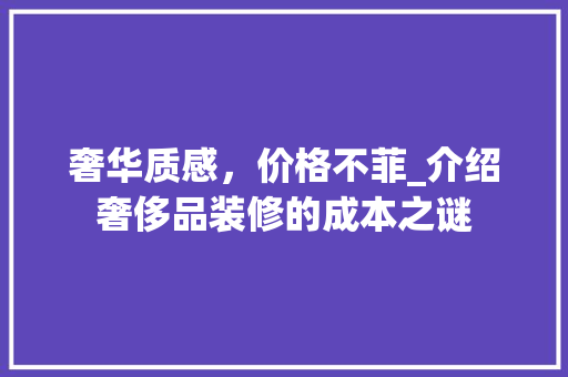 奢华质感，价格不菲_介绍奢侈品装修的成本之谜
