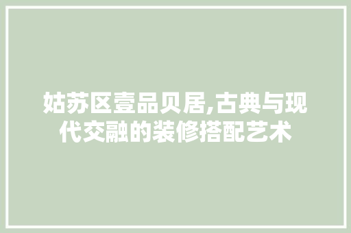 姑苏区壹品贝居,古典与现代交融的装修搭配艺术
