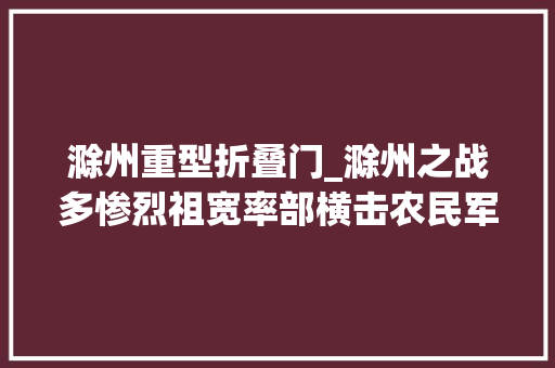 滁州重型折叠门_滁州之战多惨烈祖宽率部横击农民军重创高迎祥打残张献忠