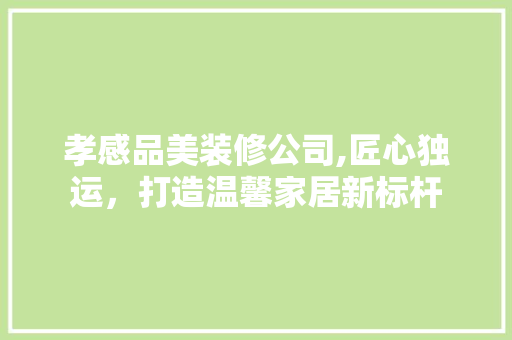 孝感品美装修公司,匠心独运，打造温馨家居新标杆