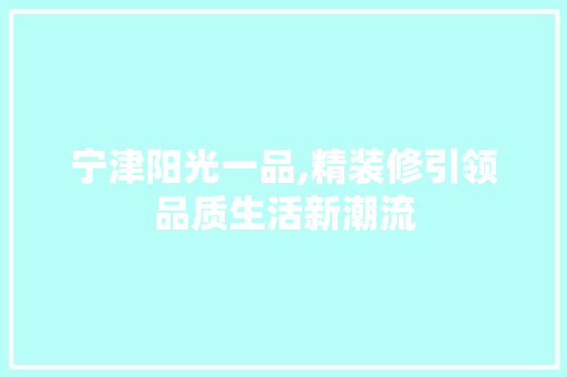 宁津阳光一品,精装修引领品质生活新潮流
