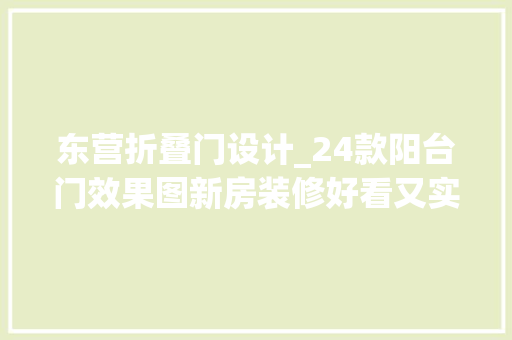 东营折叠门设计_24款阳台门效果图新房装修好看又实用