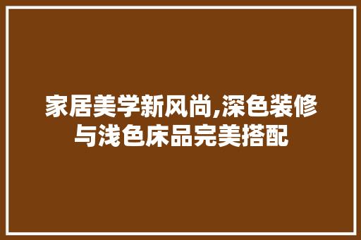 家居美学新风尚,深色装修与浅色床品完美搭配
