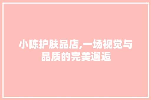 小陈护肤品店,一场视觉与品质的完美邂逅